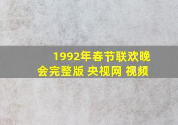 1992年春节联欢晚会完整版 央视网 视频